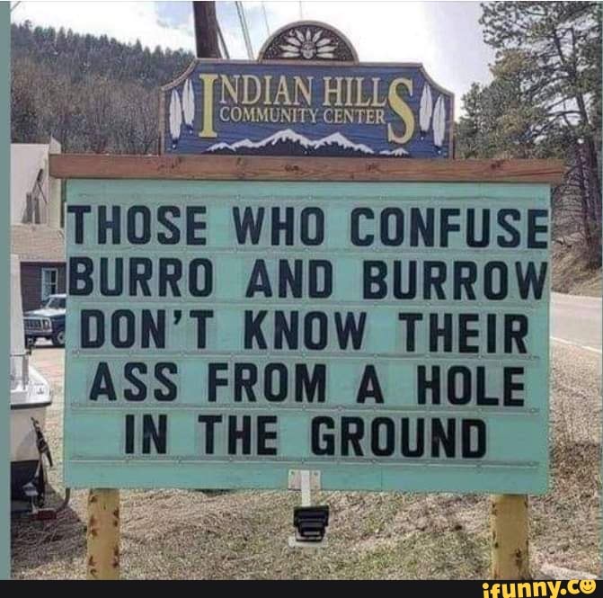 NDIAN HILL
COMMUNITY. CENTER
{ =
'THOSE WHO CONFUSES PESURRO AND BURROW DON'T KNOW THEIR
_ ASS FROM A HOLE ROUND _