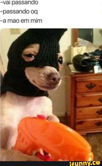 -passando oq
-a mao em mim