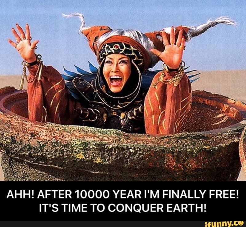 AHH! AFTER 10000 YEAR I'M FINALLY FREE! IT'S TIME TO CONQUER EARTH! - AHH! AFTER  10000 YEAR I'M FINALLY FREE! IT'S TIME TO CONQUER EARTH! - iFunny :)