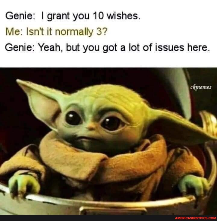 Genie: I grant you 10 wishes. Me: Isn't it normally 3? Genie: Yeah, but ...