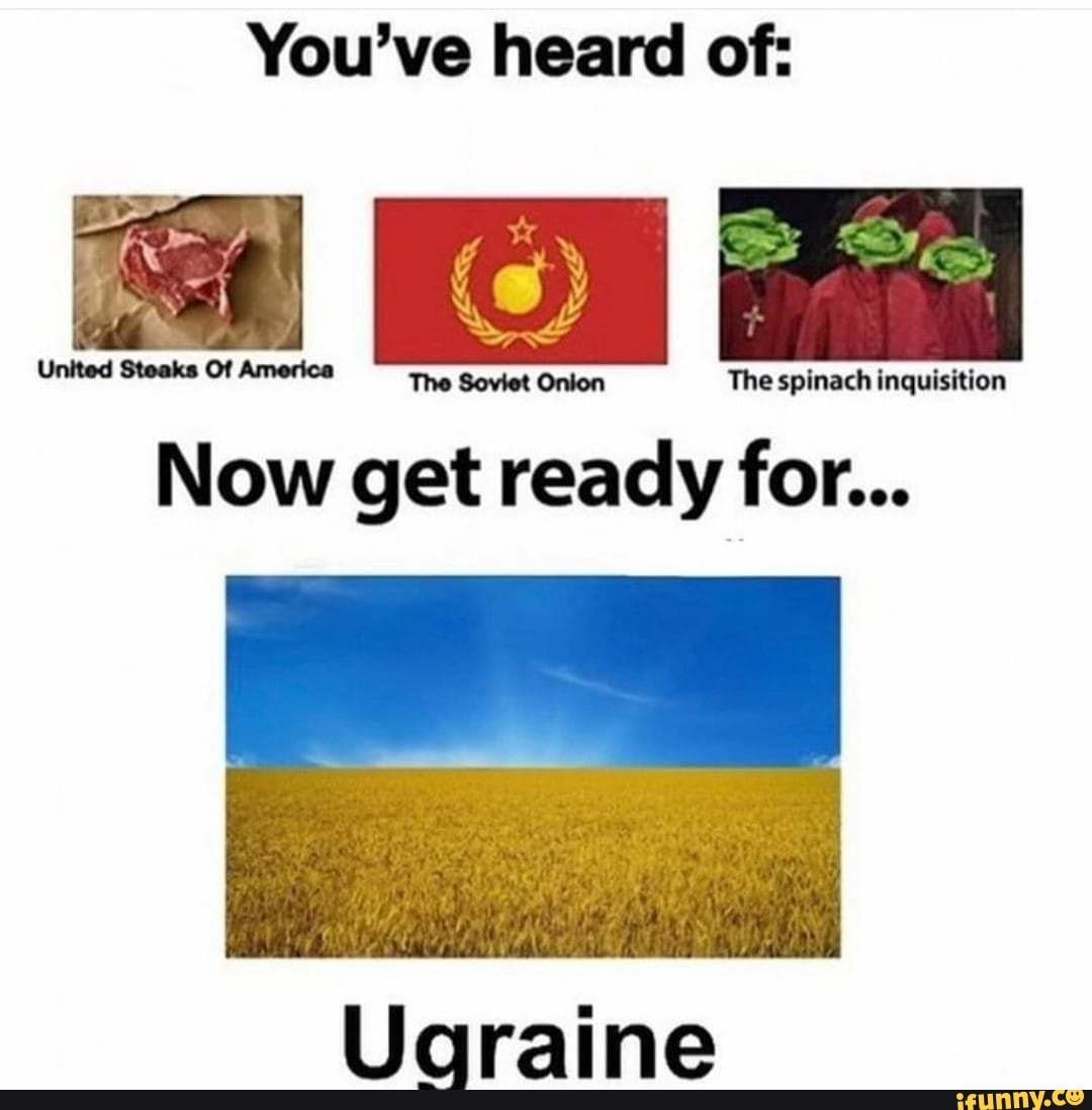 You've heard of The spinach inquisition Now get ready for... Uaraine )
