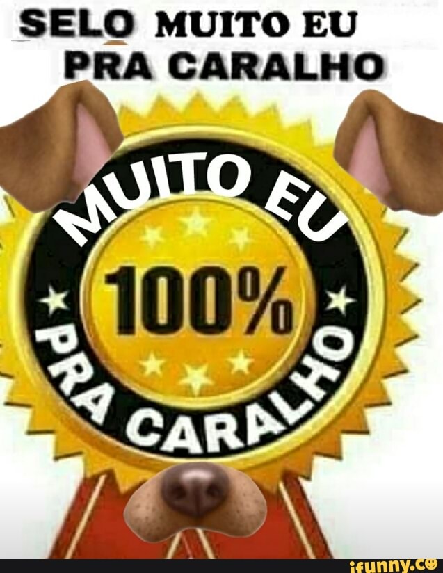 SELO MUITO EU
PRA CARALHO