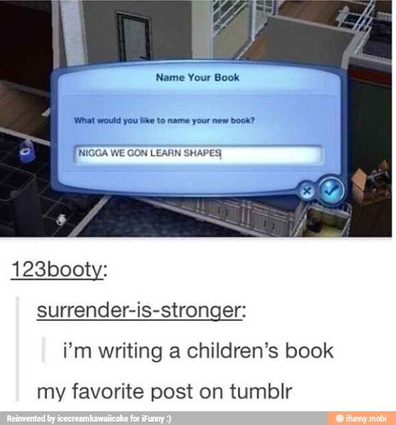 ÍNIGGA WE
GON LEARN
SHAPES
surrender-is-stronger:
i'm writing a children's book
my favorite post on tumblr