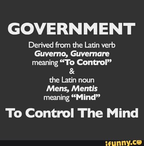 GOVERNMENT Derived from the Latin verb Guverno, Guvernare meaning "To