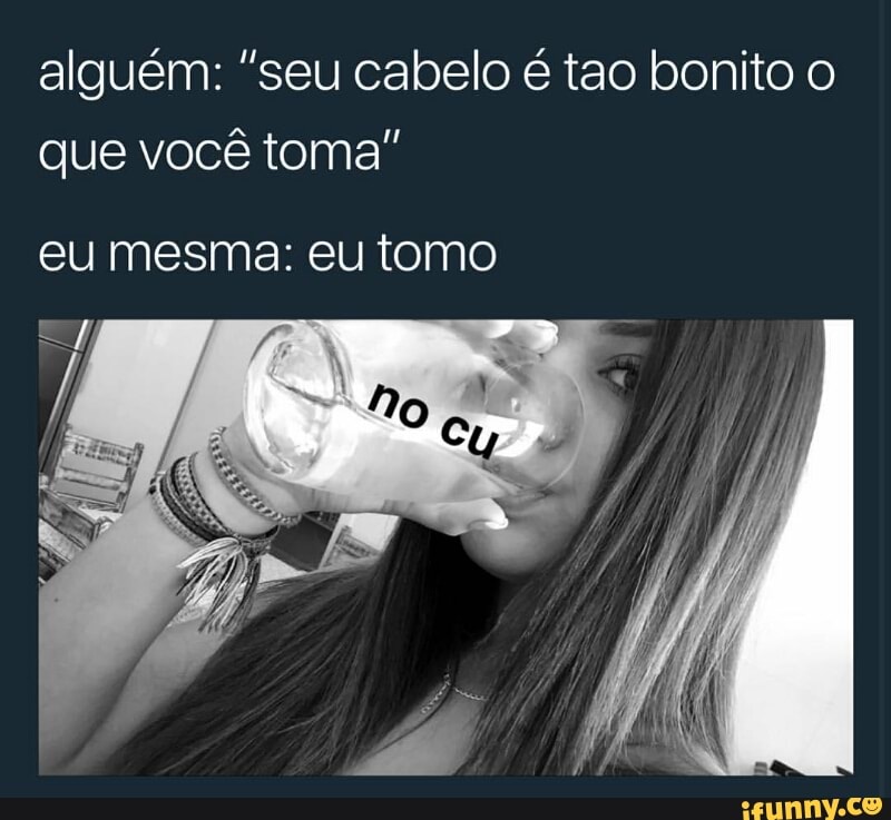 alguém: "seu cabelo é tao bonito o
que você toma"
eu mesma: eu tomo