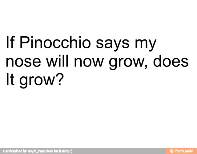If Pinocchio says my
nose will now grow, does
It grow?