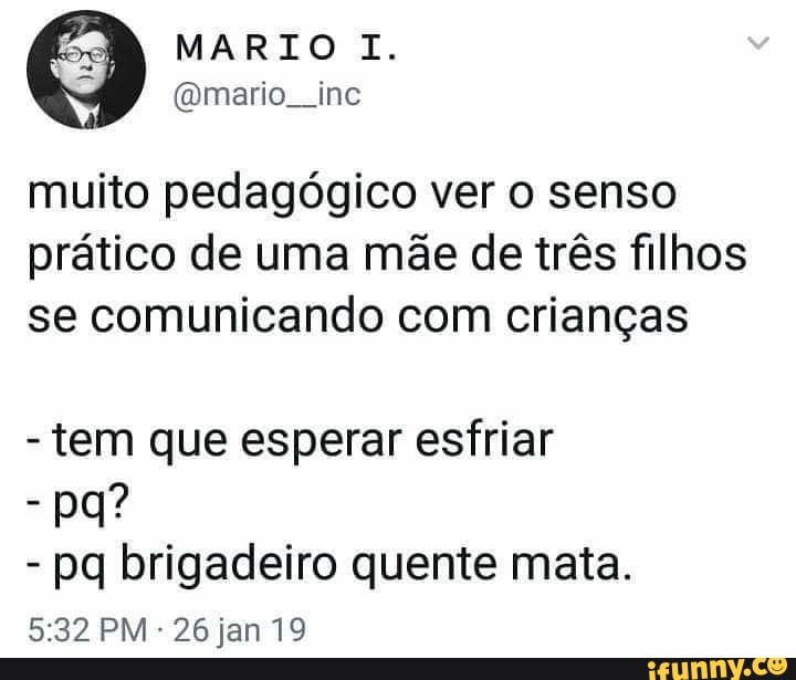 muito pedagógico ver o senso
prático de uma mãe de três filhos
se comunicando com crianças
tem que esperar esfriar
pq brigadeiro quente mata.