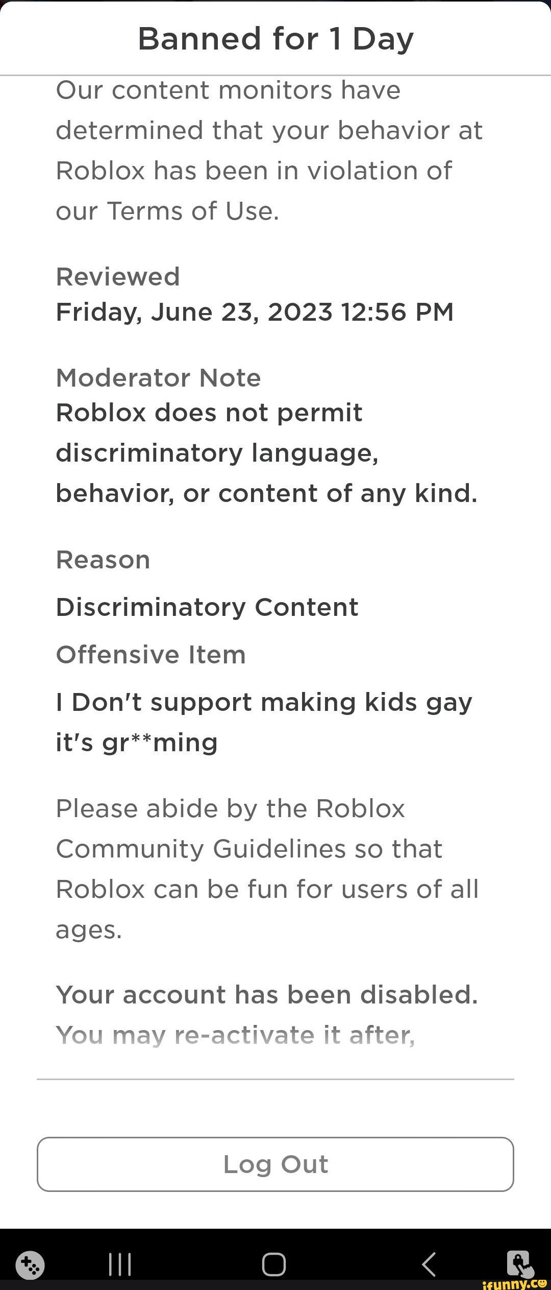 Roblox gave me a 1 Day ban? - Banned for 1 Day Our content monitors have  determined that your behavior at Robiox has been in violation of our Terms  of Use Reviewed