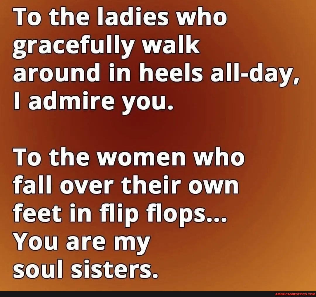 To the ladies who gracefully walk around in heels all-day, I admire you ...