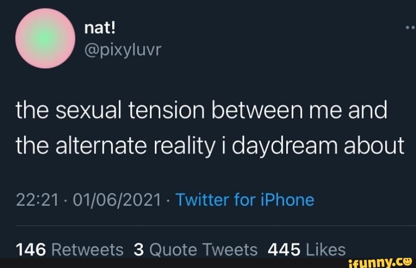 nat!
the sexual tension between me and the alternate reality i daydream about
- - Twitter for iPhone
146