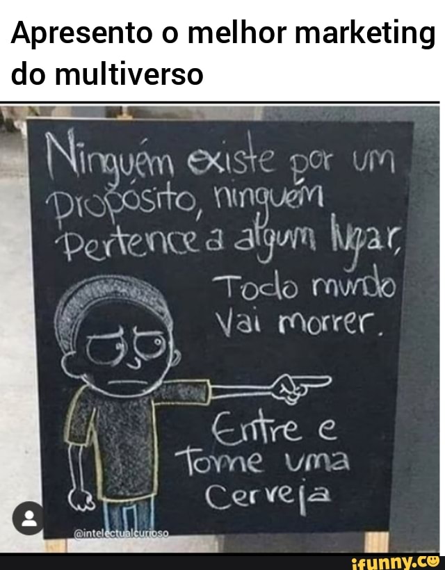 Apresento o melhor marketing
do
Ni vêm existe por UM Proposito, a algum hyar
Todo mudo
Vai Morrer.
AS
ne uma
Cerveja
