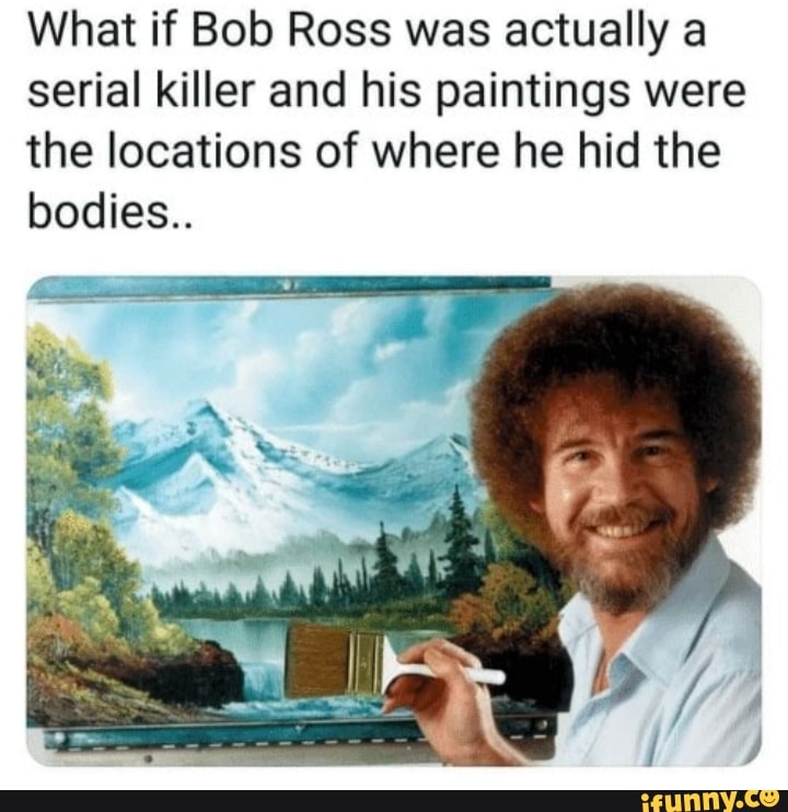 What if Bob Ross was actually a serial killer and his paintings were