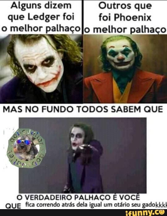 o melhor palha
RE
Colo melhor palhaço
O VERDADEIRO PALHAÇO E VOCÊ
QUE fica correndo atrás dela igual um otário seu gadokkk