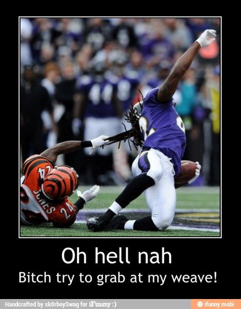 h hell nah
Bitch try to grab at my weave! - Oh hell nah
Bitch try to grab at my weave!