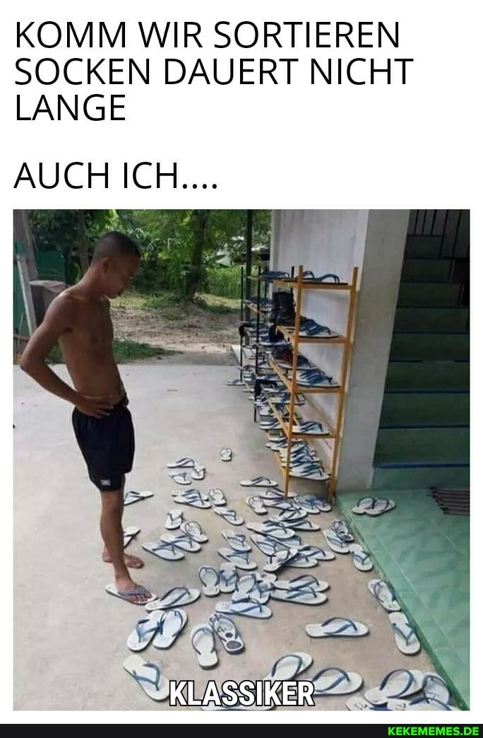 KOMM WIR SORTIEREN SOCKEN DAUERT NICHT LANGE
AUCH ICH...
KLASSIKER