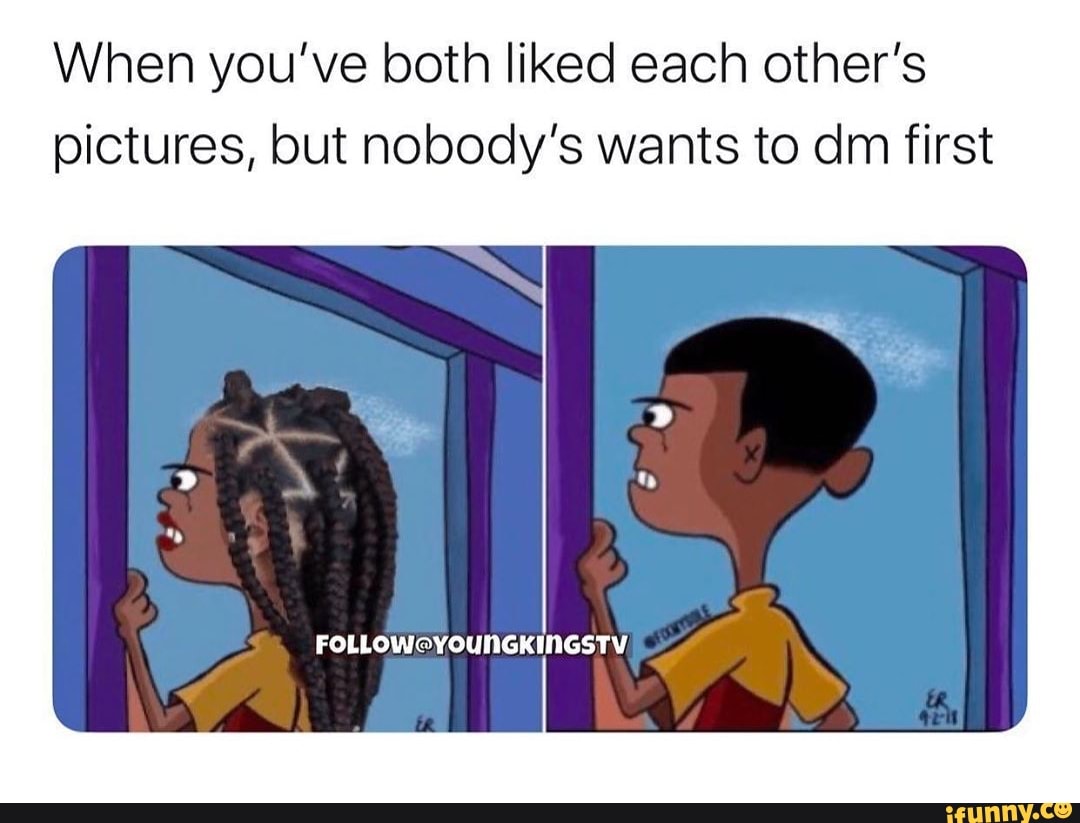 When you've both liked each other's
pictures, but nobody's wants to dm first
FOLLOW@YOUNGKINGSTV