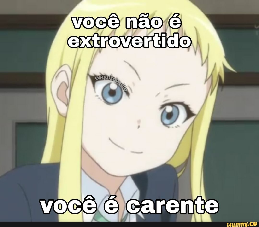 você não é extrovertido
você é carente
