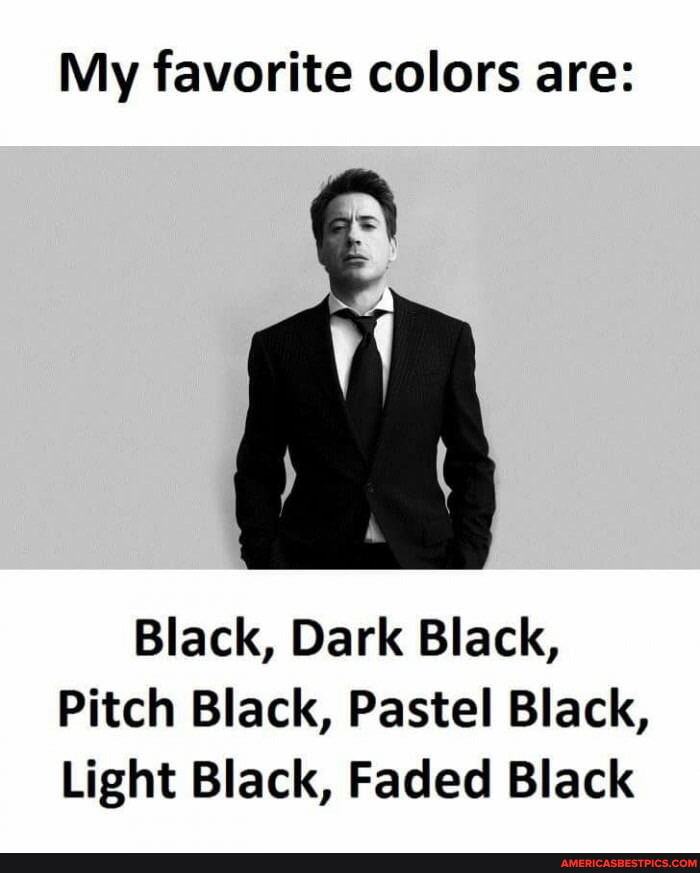 My favorite colors are: Black, Dark Black, Pitch Black, Pastel Black ...
