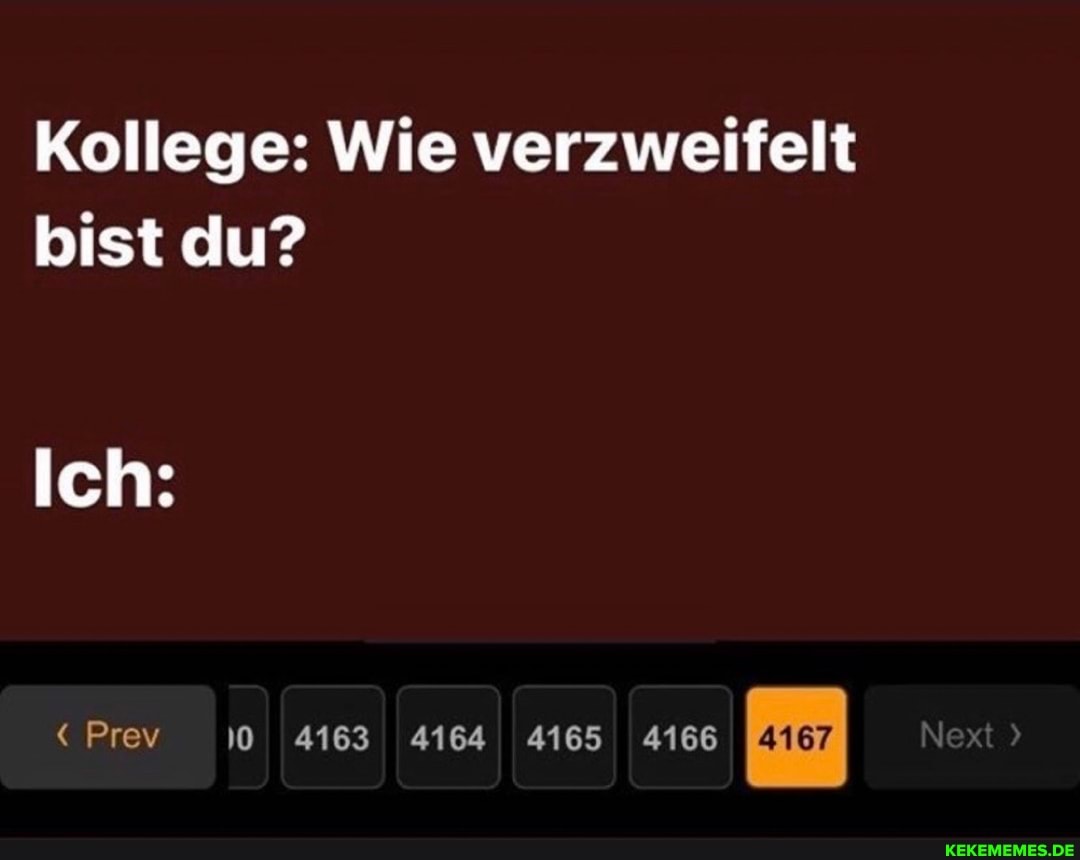 Kollege: Wie verzweifelt bist du?
Ich:
Prev 4163 4164 4165 4166