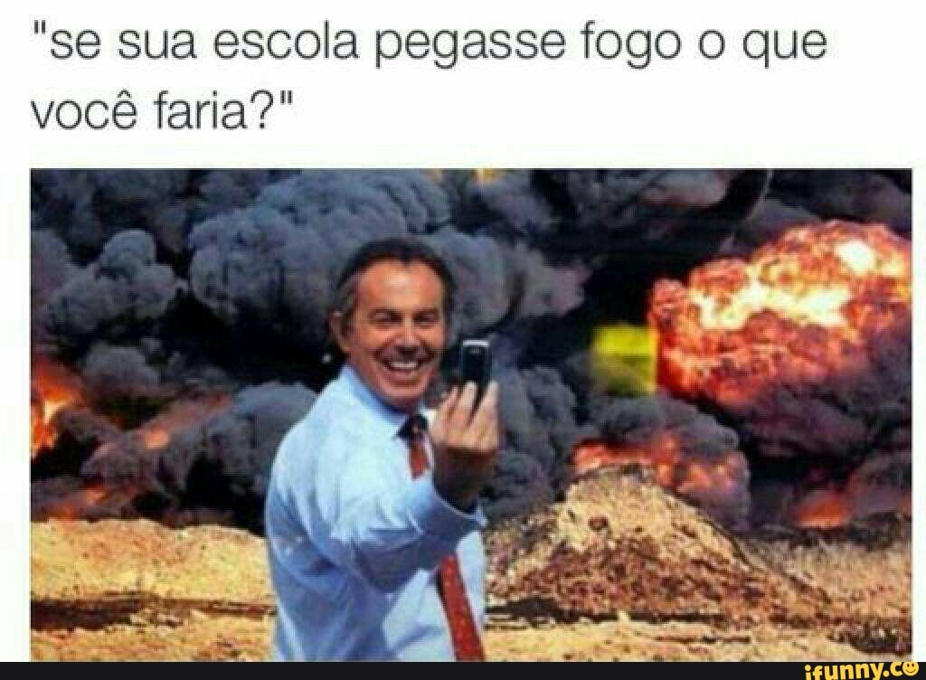 "se sua escola pegasse fogo o que
você faria?"