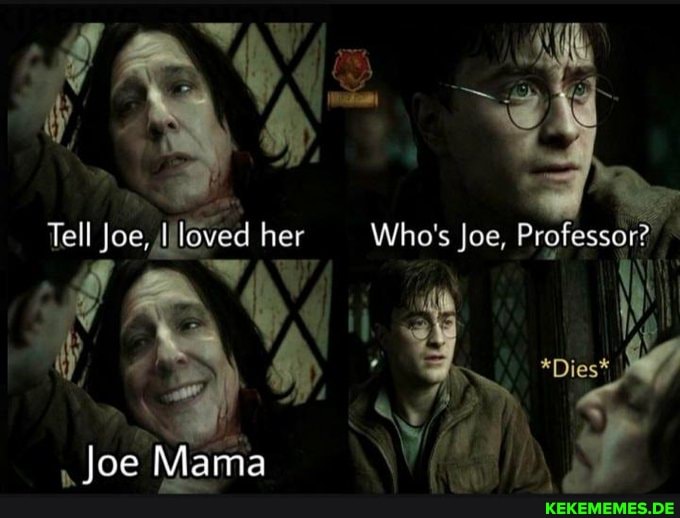 Tell Joe, loved her Who's Joe, Professor? FAW   *Dies* Joe Mama