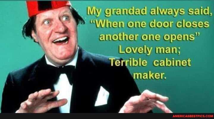 My (grandad always said,
"(When one door closes another one opens"
Lovely man;
Tertible Cabinet
maker.