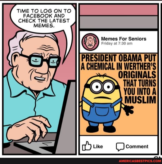 TIME TO LOG ON TO
FACEBOOK AND CHECK THE LATEST MEMES.
Memes For Seniors
PRESIDENT OBAMA PU
WERTHER'S
CC) comment