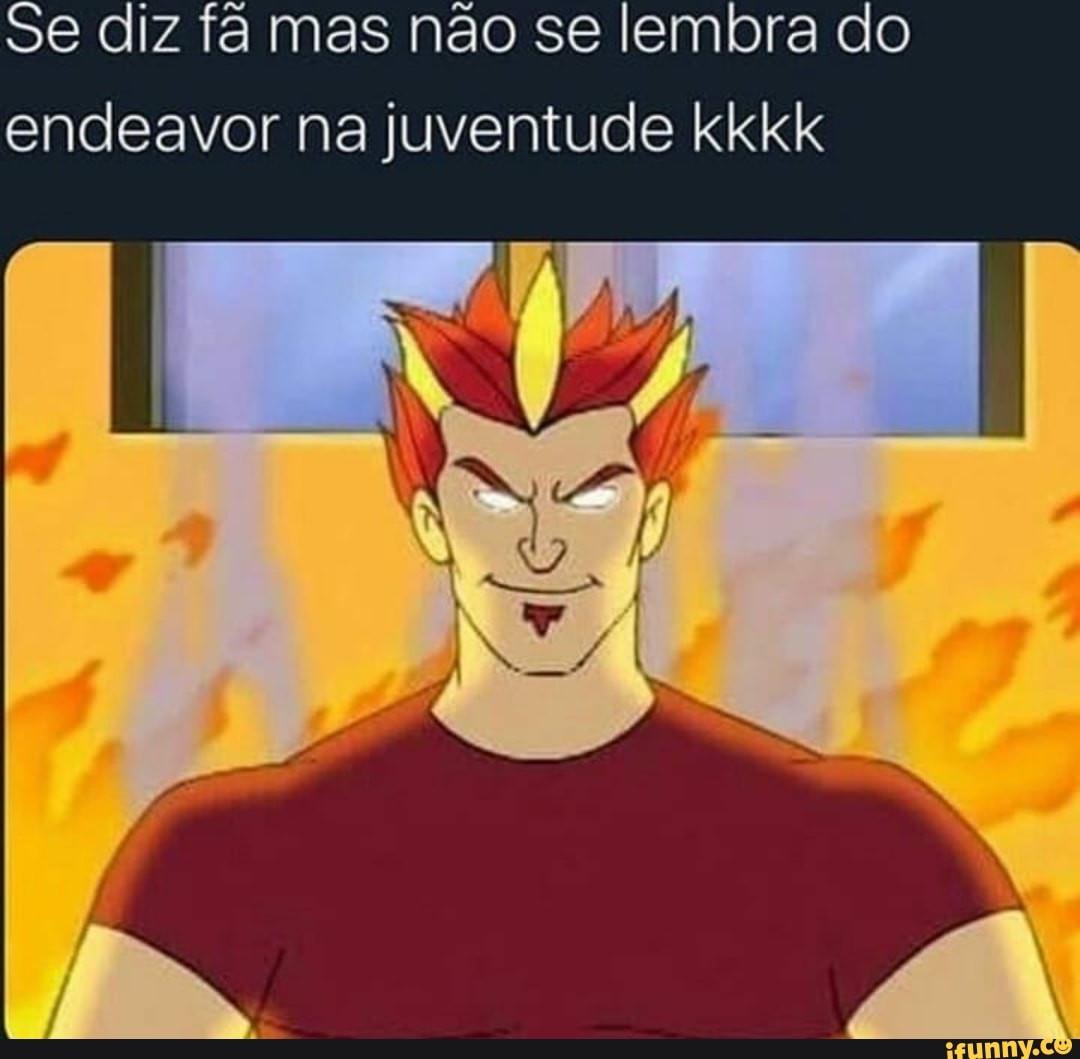 Se diz fã mas não se lembra do
endeavor na juventude kkkk