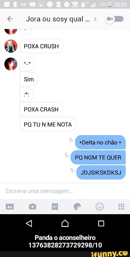 S
Jora ou sosy qual...
sim
POXA CRASH
PQ TU N ME NOTA
*Deita no chao Panda o aconselheiro
13763828273729298/10 - Panda o aconselheiro 13763828273729298/10