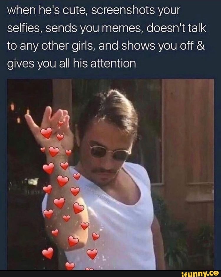 When he's cute, screenshots your selfies, sends you memes, doesn't talk