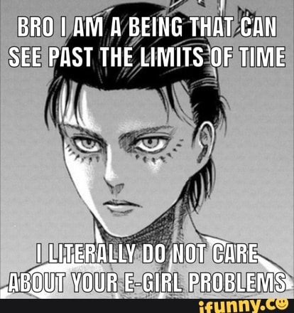 BRO I AM A BEING THAT GAN SEE PAST THE LIMITS OF TIME
LLZERALLY DO.NOT TARE.
ABOUT YOUR E-GIRL PROBLEMSs