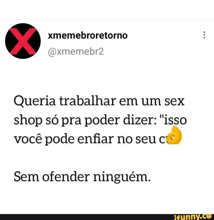 Xmemebroretorna Dxmemebr2 Queria Trabalhar Em Um Sex Shop Só Pra Poder Dizer Isso Você Pode 3803