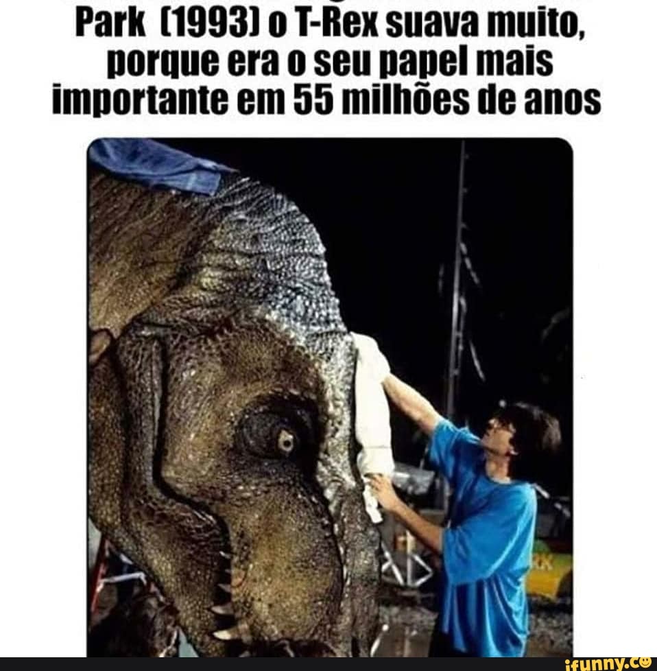 Park [1993) o T-Rex suava muito, porque era seu papel mais importante em 55 milhões de anos