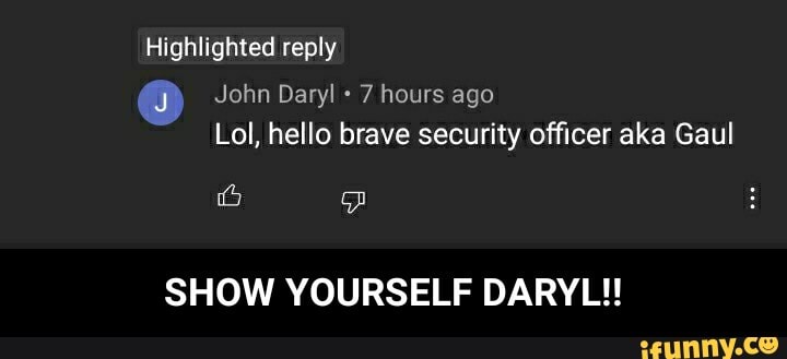 Highlighted reply
John Daryl 7 hours ago
Lol, hello brave security officer aka Gaul
SHOW YOURSELF DARYL!! - SHOW YOURSELF DARYL!!