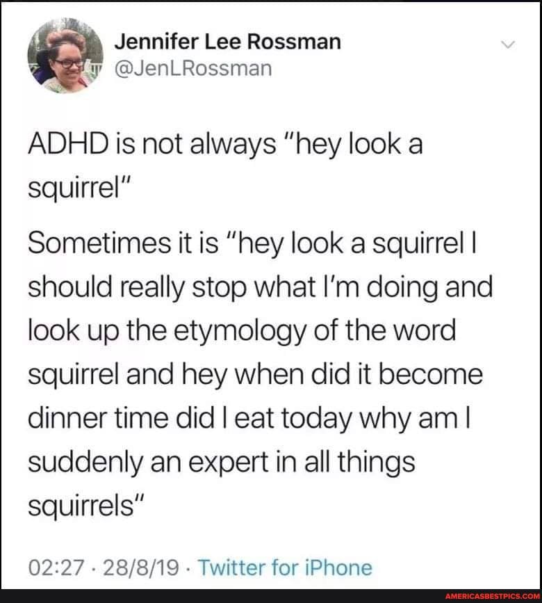 Jennifer Lee Rossman
Ly @JenLRossman
ADHD is not always "hey look a squirrel"
Sometimes it is "hey look a squirrel I should really stop what I'm doing and look up the etymology of the word squirrel and hey when did it become dinner time did I eat today why am I suddenly an expert in all things squirrels"
Twitter for iPhone