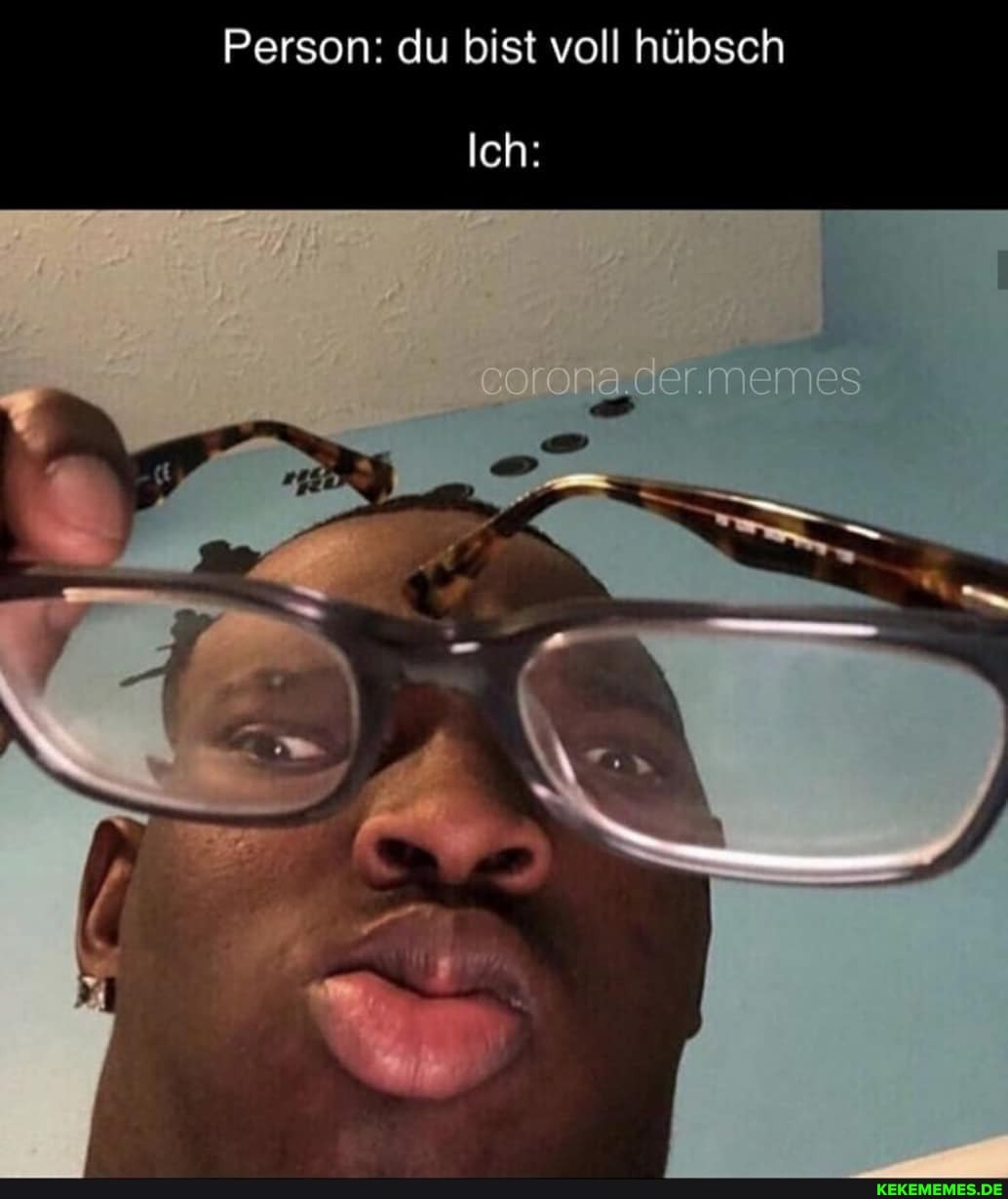 Person: du bist voll hübsch
Ich:
N >