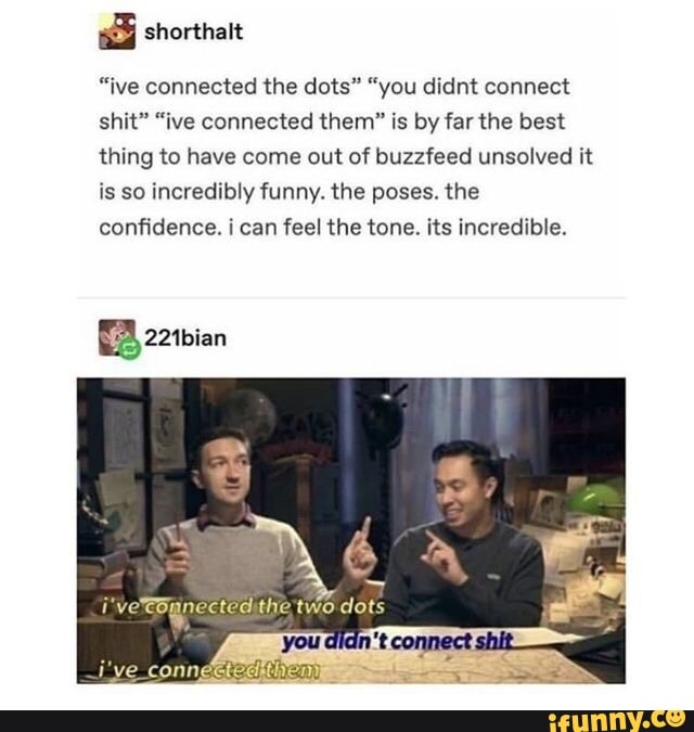 Ive Connected The Dots You Didnt Connect Shit Ive Connected Them Is By Far The Best Thing To Have Come Out Of Buzzfeed Unsolved It Is So Incredibly Funny The Poses The