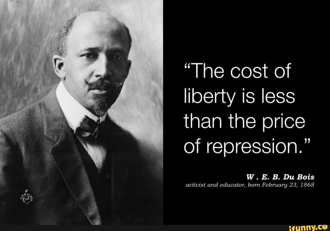 "The Cost Of Liberty Is Less Than The Price Of Repression." W.E. B. Du ...