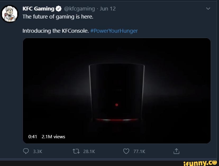 KFC Gaming @ @kfcgaming Jun 12
The future of gaming is here.
Introducing the KFConsole. #PowerYourHunger
2.1M views
28.1K OO 77.1"
