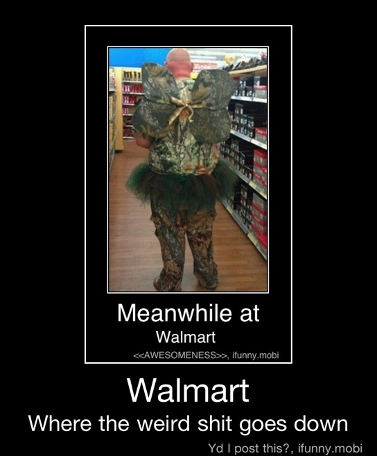 Meanwhile at
Walmart
<<AWESOMENESS>>, ifunny.mobi
Walmart
Where the weird shit goes down - Walmart
Where the weird shit goes down