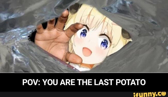 oF
POV: YOU ARE THE LAST POTATO - POV: YOU ARE THE LAST POTATO