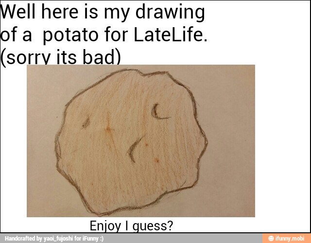 ell here is my drawing
of a potato for LateLife.
sorry its bad
