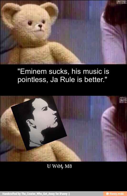 "Eminem sucks, his music is
pointless, Ja Rule is better."
