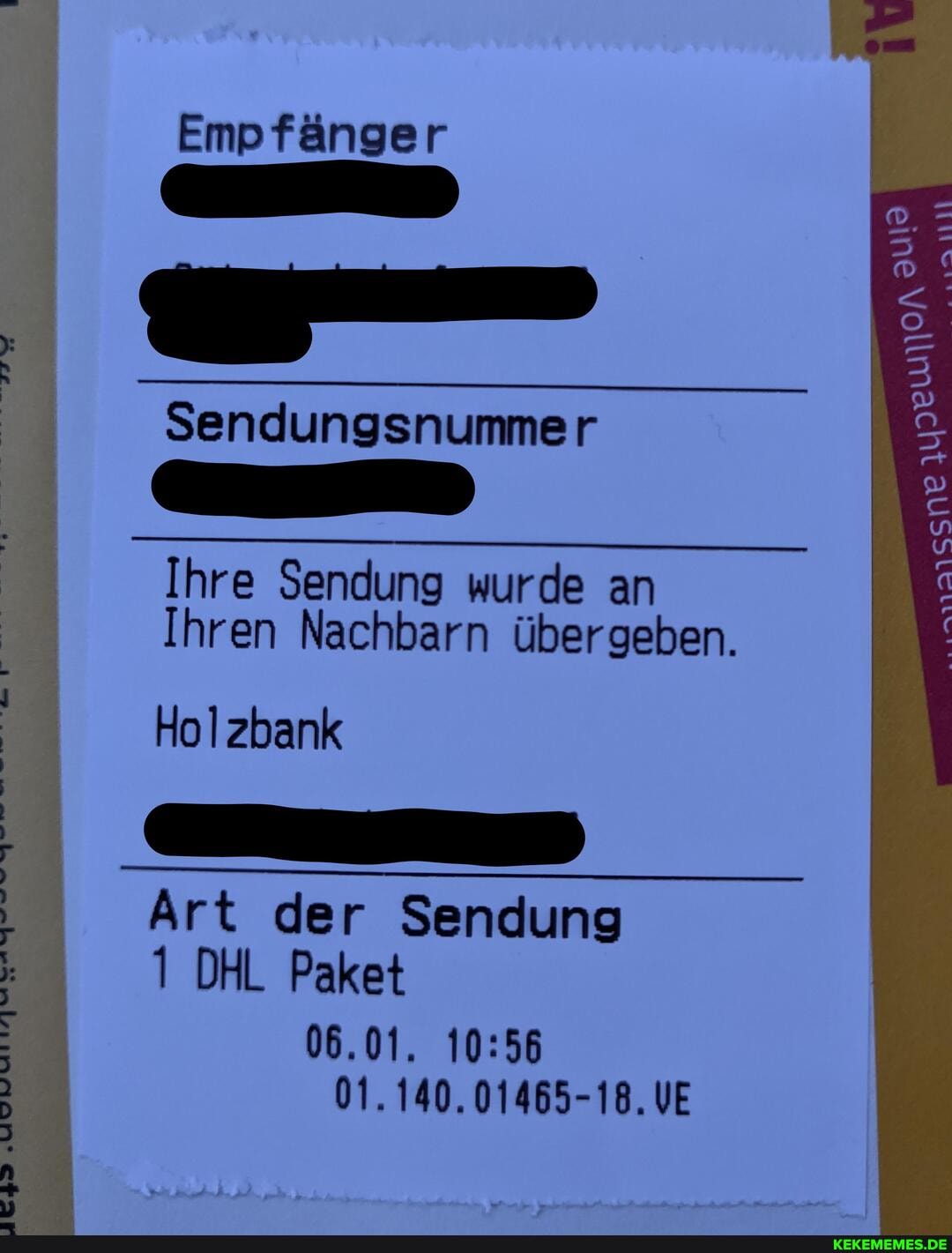 Empfänger
yon
EESNE
Sendungsnummer
Ihre Sendung wurde an
Ihren Nachbarn übergeben.
Hol zbank
Art der Sendung
1 DHL Paket
06.01.
01.140.01465-18.VE