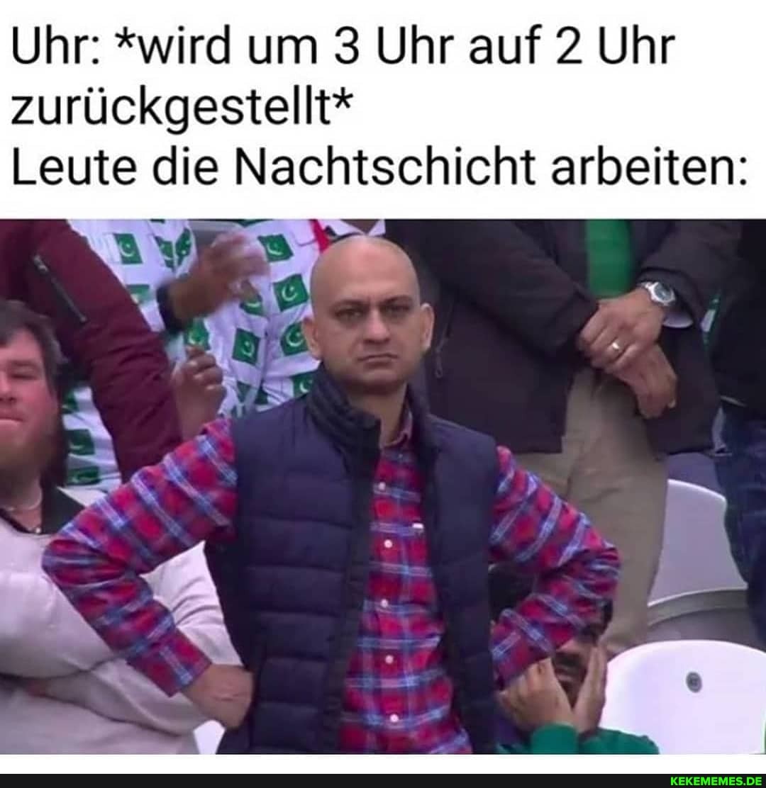 Uhr: *wird um 3 Uhr auf 2 Uhr zurückgestellt*
Leute die Nachtschicht arbeiten: