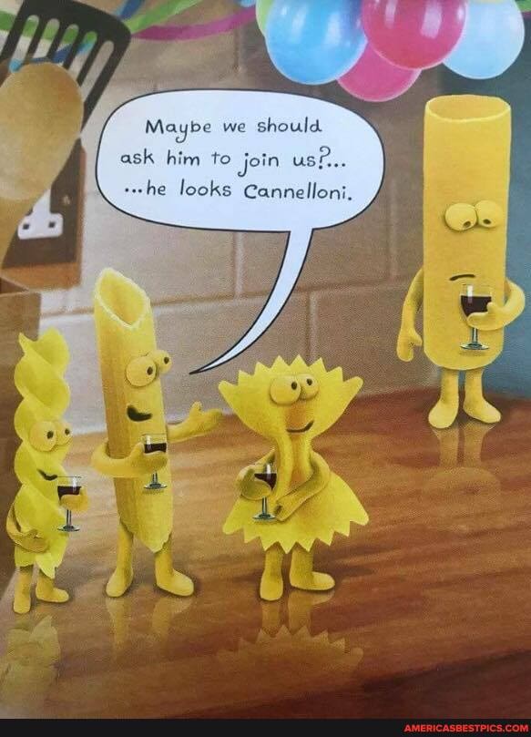 Maybe we should.
ask him to jein usP...
she looks Cannelloni.