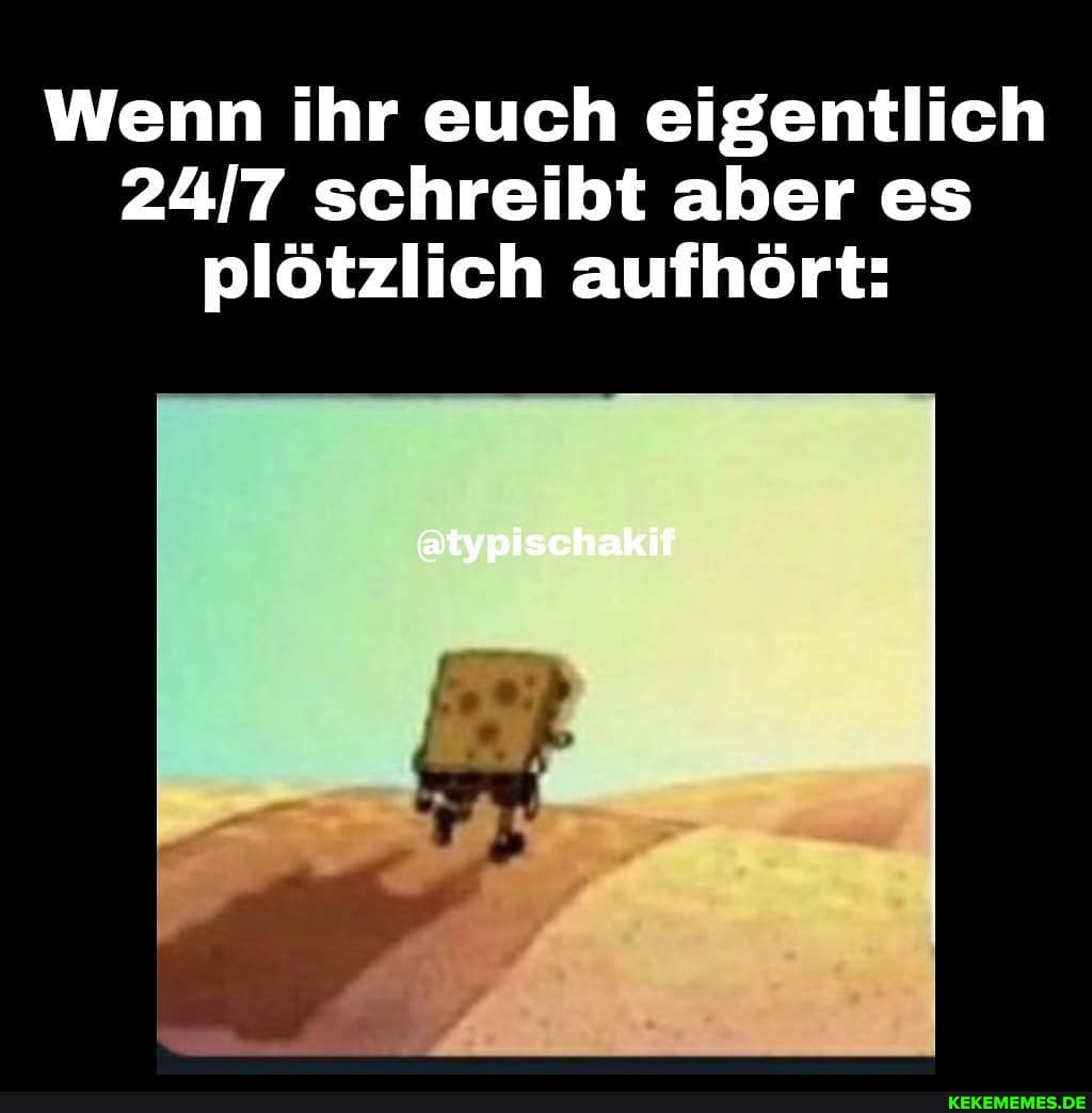 Wenn ihr euch eigentlich schreibt aber es plötzlich aufhört:
@typischakif