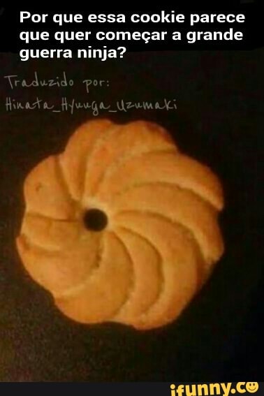 Por que essa cookie parece
que quer começar a grande
guerra ninja?