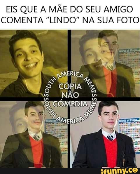 EIS QUE A MÃE DO SEU AMIGO
COMENTA "LINDO" NA SUA FOTO