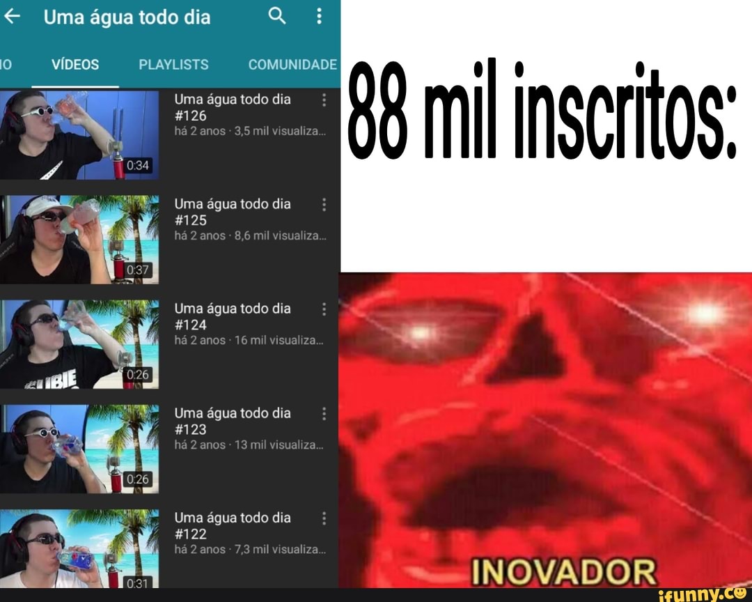 Uma água todo dia
VÍDEOS PLAYLISTS COMUNIDADE
Uma água todo dia
126 visualiza
mil inscritos;
Uma água todo dia
na anos mil visus
Uma água todo dia
16
Uma água todo dia
&123
ha anos 13mlvisua za
Uma água todo dia
122
ames
INOVADOR
